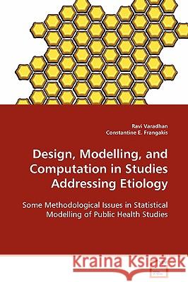 Design, Modelling, and Computation in Studies Addressing Etiology Ravi Varadhan Constantine E. Frangakis 9783639094916 VDM Verlag