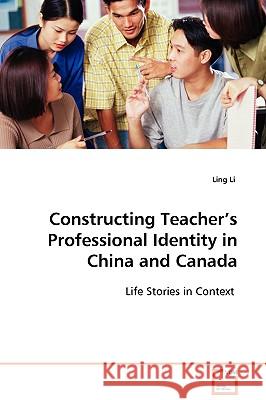 Constructing Teacher's Professional Identity in China and Canada Ling Li 9783639095036 VDM Verlag