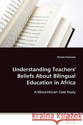 Understanding Teachers' Beliefs About Bilingual Education in Africa Francisco, Dorcas 9783639095210