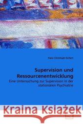 Supervision und Ressourcenentwicklung : Eine Untersuchung zur Supervision in der stationärenPsychiatrie Eichert, Hans-Christoph 9783639095234