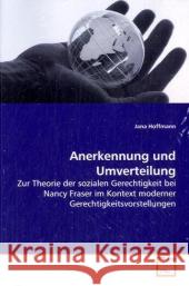 Anerkennung und Umverteilung : Zur Theorie der sozialen Gerechtigkeit bei Nancy Fraser im Kontext moderner Gerechtigkeitsvorstellungen Hoffmann, Jana 9783639095845