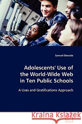 Adolescents' Use of the World-Wide Web in Ten Public Schools Samuel Ebersole 9783639096033