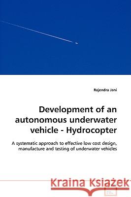 Development of an autonomous underwater vehicle - Hydrocopter - A systematic approach to effective low cost design, manufacture and testing of underwa Jani, Rajendra 9783639096446