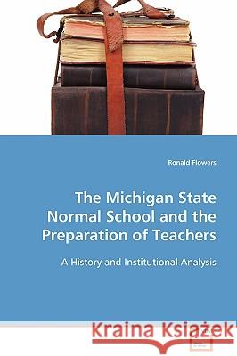 The Michigan State Normal School and the Preparation of Teachers Ronald Flowers 9783639096569