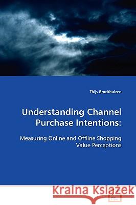 Understanding Channel Purchase Intentions: Measuring Online and Offline Shopping Value Perceptions Broekhuizen, Thijs 9783639097924