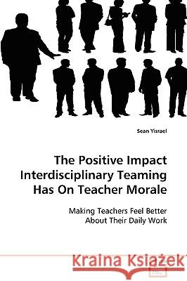 The Positive Impact Interdisciplinary Teaming Has On Teacher Morale Yisrael, Sean 9783639098402 VDM Verlag