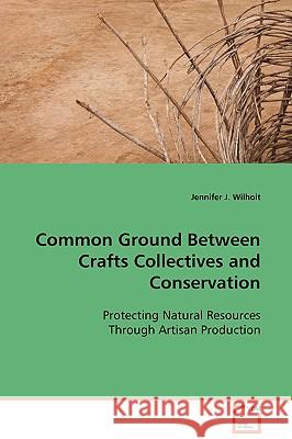 Common Ground Between Crafts Collectives and Conservation Jennifer J. Wilhoit 9783639098587