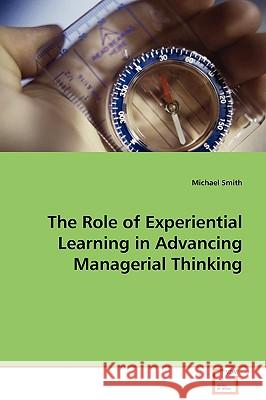 The Role of Experiential Learning in Advancing Managerial Thinking Michael Smith 9783639098846 VDM Verlag
