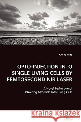 Opto-Injection Into Single Living Cells by Femtosecond NIR Laser Cheng Peng 9783639098921