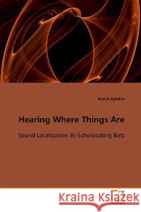 Hearing Where Things Are : Sound Localization By Echolocating Bats Aytekin, Murat   9783639099331