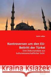 Kontroversen um den EU-Beitritt der Türkei : Eine Diskursanalyse aus kulturwissenschaftlicher Sicht Jullien, Katrin 9783639099959