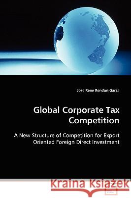 Global Corporate Tax Competition Jose Rene Rendon Garza 9783639101126