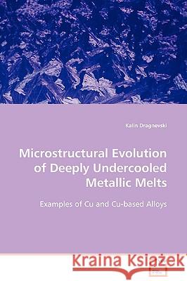 Microstructural Evolution of Deeply Undercooled Metallic Melts Kalin Dragnevski 9783639101737