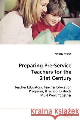 Preparing Pre-Service Teachers for the 21st Century Rebecca Rockey 9783639102529
