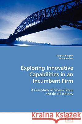 Exploring Innovative Capabilities in an Incumbent Firm Ragnar Bergvik Marika Dertz 9783639102734 VDM VERLAG DR. MULLER AKTIENGESELLSCHAFT & CO