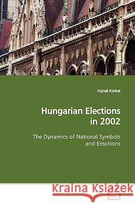 Hungarian Elections in 2002 The Dynamics of National Symbols and Emotions Korbai, Hajnal 9783639102864