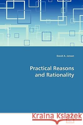 Practical Reasons and Rationality David A. Jensen 9783639103137 VDM Verlag