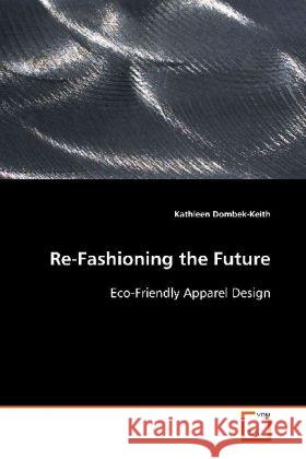 Re-Fashioning the Future : Eco-Friendly Apparel Design Dombek-Keith, Kathleen 9783639103700