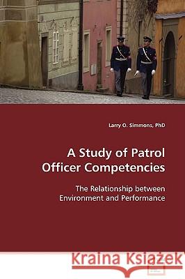 A Study of Patrol Officer Competencies Larry O. Simmons 9783639104349