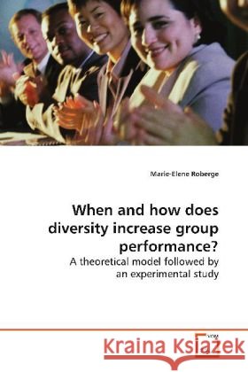 When and how does diversity increase group  performance? : A theoretical model followed by an experimental study Roberge, Marie-Elene 9783639105469