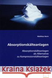 Absorptionskälteanlagen : Absorptionskälteanlagen als Alternative zu  Kompressionskälteanlagen Harm, Matthias 9783639106039