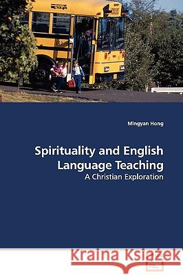 Spirituality and English Language Teaching - A Christian Exploration Mingyan Hong 9783639106213