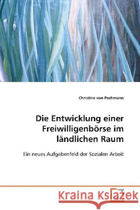 Die Entwicklung einer Freiwilligenbörse im  ländlichen Raum : Ein neues Aufgabenfeld der Sozialen Arbeit Pechmann, Christine von 9783639106268