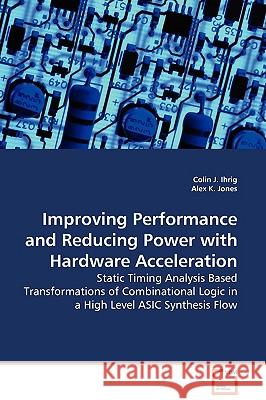 Improving Performance and Reducing Power with Hardware Acceleration - Static Timing Analysis Based Transformations of Combinational Logic in a High Le Ihrig, Colin J. 9783639106909 VDM Verlag