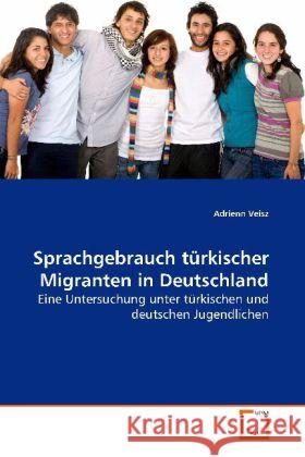 Sprachgebrauch türkischer Migranten in Deutschland : Eine Untersuchung unter türkischen und deutschen Jugendlichen Veisz, Adrienn 9783639106947