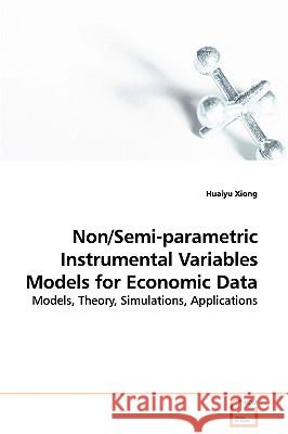 Non/Semi-parametric Instrumental Variables Models for Economic Data - Models, Theory, Simulations, Applications Xiong, Huaiyu 9783639106992 VDM Verlag