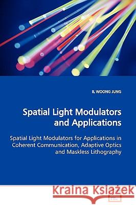 Spatial Light Modulators and Applications Spatial Light Modulators for Applications in Coherent Communication, Adaptive Optics and Maskless Lithograph Jung, Il Woong 9783639107401