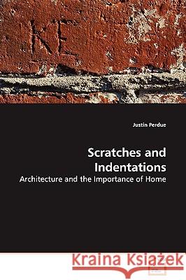 Scratches and Indentations - Architecture and the Importance of Home Justin Perdue 9783639107845