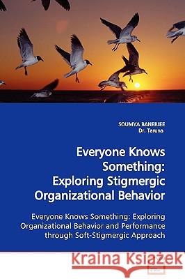 Everyone Knows Something: Exploring Stigmergic Organizational Behavior Exploring Organizational Behavior and Performance through Soft-Stigmergic Banerjee, Soumya 9783639108026