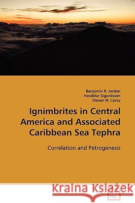 Ignimbrites in Central America and Associated Caribbean Sea Tephra Benjamin R. Jordan Haraldur Sigurdsson Steven N. Carey 9783639108316