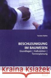 BESCHLEUNIGUNG IM BAUWESEN : Grundlagen Kalkulation Terminplanung Hahm, Torsten 9783639108392