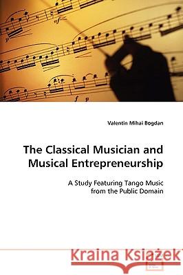 The Classical Musician and Musical Entrepreneurship Valentin Mihai Bogdan 9783639108477