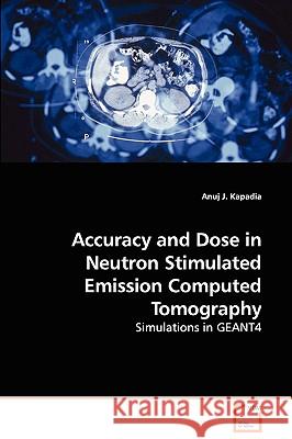 Accuracy and Dose in Neutron Stimulated Emission Computed Tomography - Simulations in GEANT4 Kapadia, Anuj J. 9783639108552