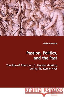 Passion, Politics, and the Past The Role of Affect in U.S. Decision-Making during the Korean War Donskoi, Vladimir 9783639109115
