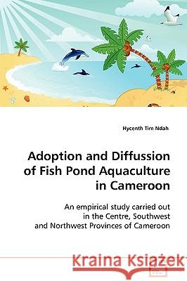 Adoption and Diffusion of Fish Pond Aquaculture in Cameroon Hycenth Tim Ndah 9783639109337 VDM VERLAG DR. MULLER AKTIENGESELLSCHAFT & CO