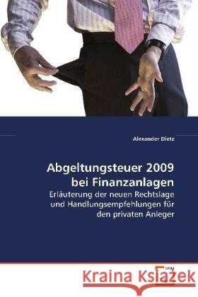 Abgeltungsteuer 2009 bei Finanzanlagen : Erläuterung der neuen Rechtslage und Handlungsempfehlungen für den  privaten Anleger Dietz, Alexander 9783639109634