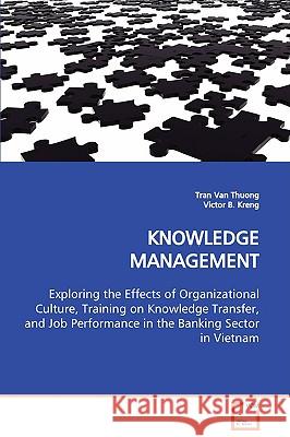 KNOWLEDGE MANAGEMENT Exploring the Effects of Organizational Culture, Training on Knowledge Transfer, and Job Performance in the Banking Sector in Vie Thuong, Tran Van 9783639109801 VDM Verlag