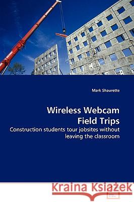 Wireless Webcam Field Trips - Construction students tour jobsites without leaving the classroom Shaurette, Mark 9783639110050