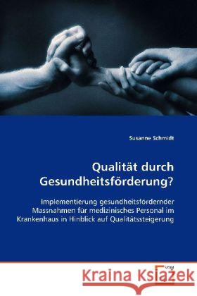 Qualität durch Gesundheitsförderung? : Implementierung gesundheitsfördernder Massnahmen für medizinisches Personal im Krankenhaus in Hinblick auf Qualitätssteigerung Schmidt, Susanne 9783639110500