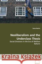 Neoliberalism and the Underclass Thesis : Social Divisions in the Era of Welfare Reform Martin, Sonia 9783639110692