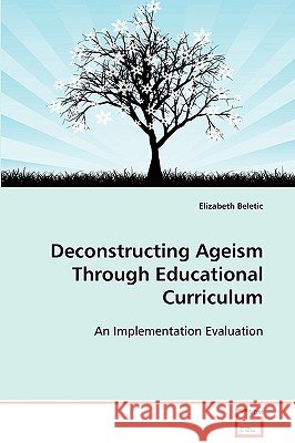 Deconstructing Ageism Through Educational Curriculum Elizabeth Beletic 9783639110722