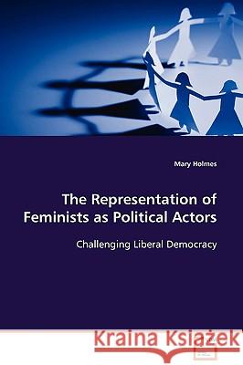 The Representation of Feminists as Political Actors Mary Holmes 9783639110845 VDM Verlag