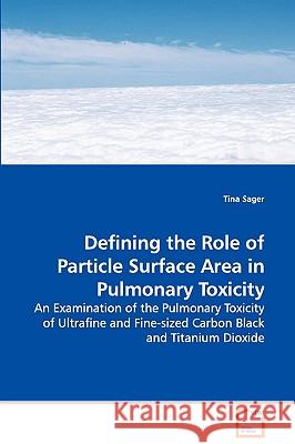 Defining the Role of Particle Surface Area in Pulmonary Toxicity - An Examination of the Pulmonary Toxicity of Ultrafine and Fine-sized Carbon Black a Sager, Tina 9783639110906 VDM Verlag