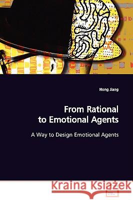 From Rational to Emotional Agents A Way to Design Emotional Agents Jiang, Hong 9783639110982