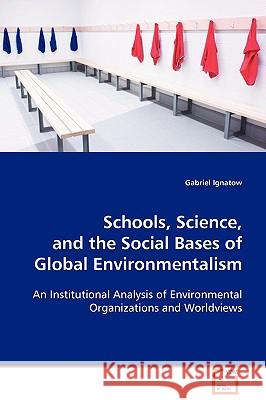 Schools, Science, and the Social Bases of Global Environmentalism Gabriel Ignatow 9783639111743