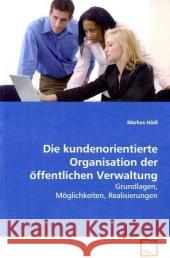 Die kundenorientierte Organisation der öffentlichen  Verwaltung : Grundlagen, Möglichkeiten, Realisierungen Hödl, Markus 9783639112238